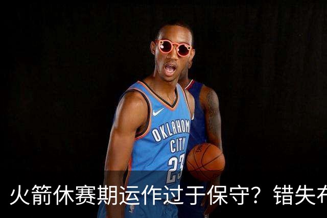 火箭休赛期运作过于保守？错失布朗成超级遗憾